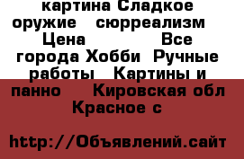 картина Сладкое оружие...сюрреализм. › Цена ­ 25 000 - Все города Хобби. Ручные работы » Картины и панно   . Кировская обл.,Красное с.
